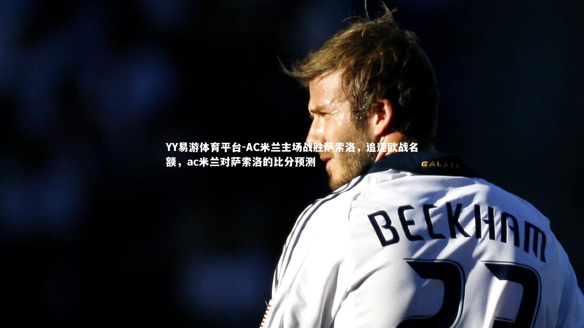 YY易游体育平台-AC米兰主场战胜萨索洛，追逐欧战名额，ac米兰对萨索洛的比分预测