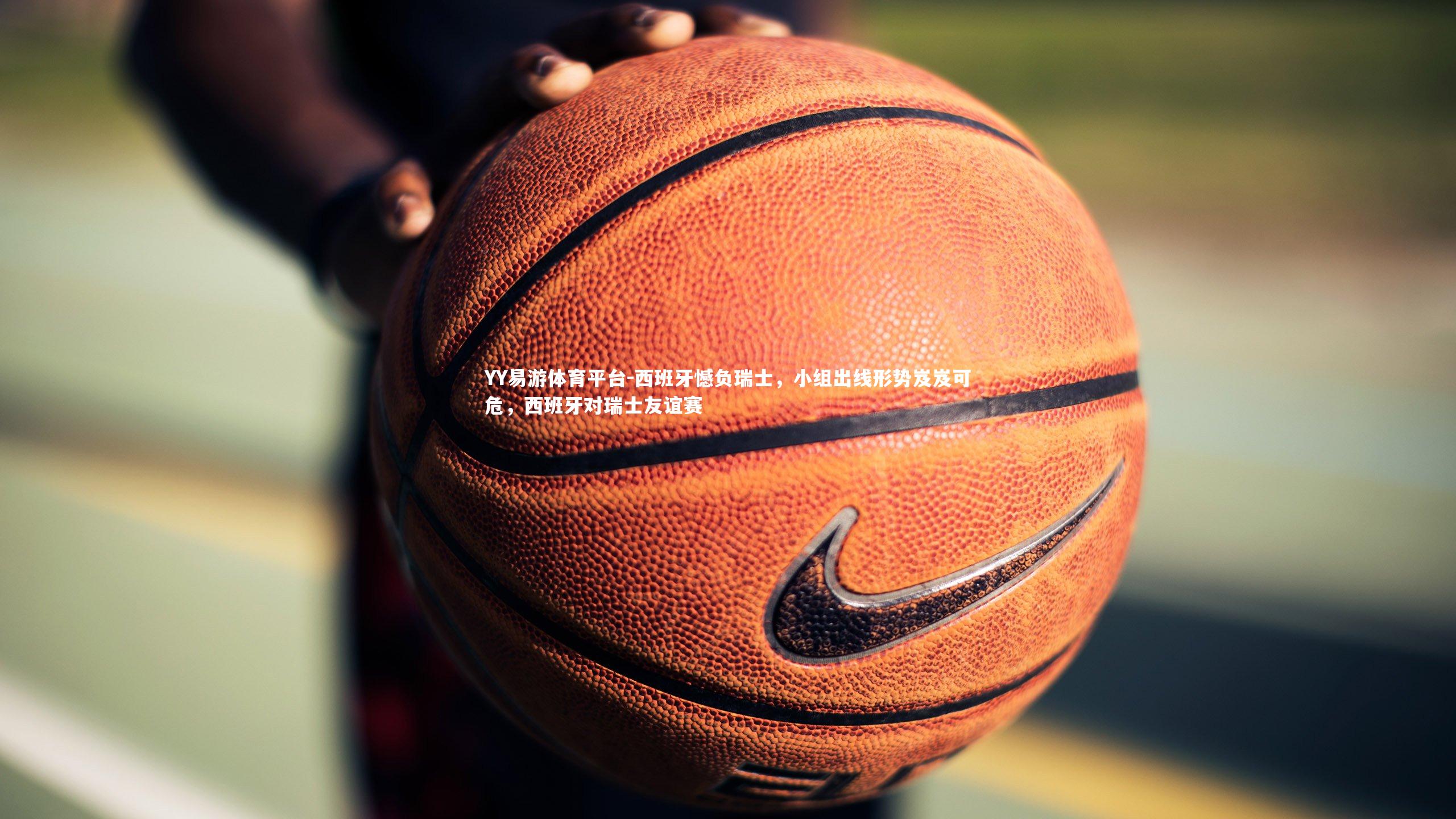 西班牙憾负瑞士，小组出线形势岌岌可危，西班牙对瑞士友谊赛