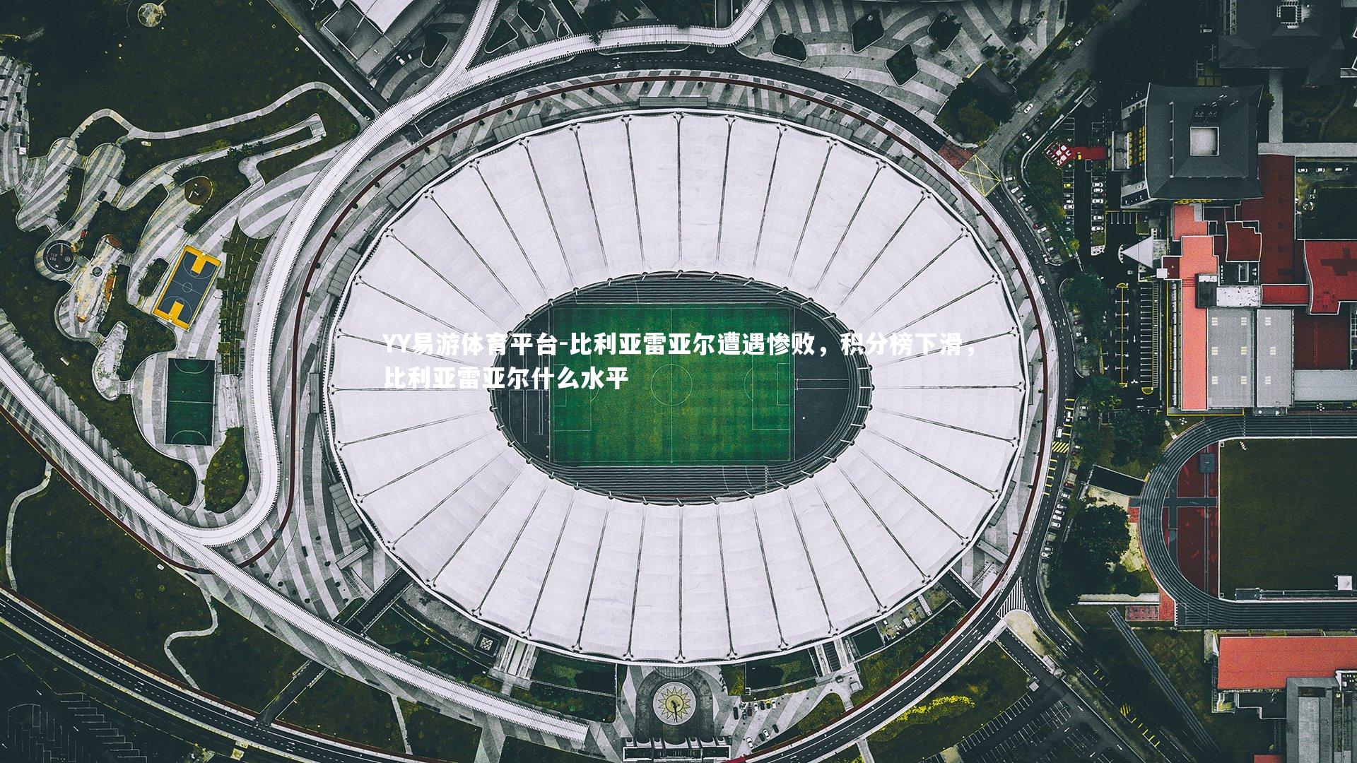 比利亚雷亚尔遭遇惨败，积分榜下滑，比利亚雷亚尔什么水平