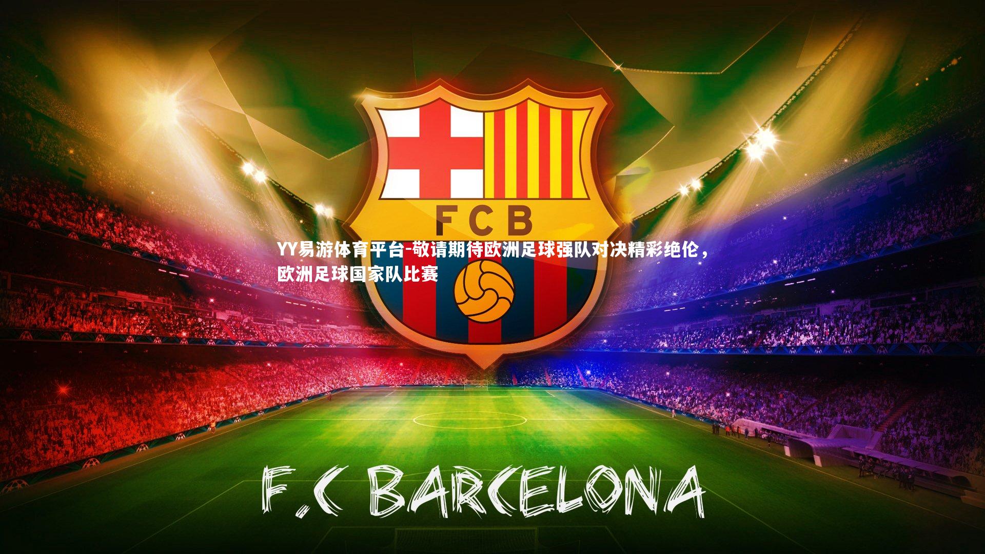 YY易游体育平台-敬请期待欧洲足球强队对决精彩绝伦，欧洲足球国家队比赛