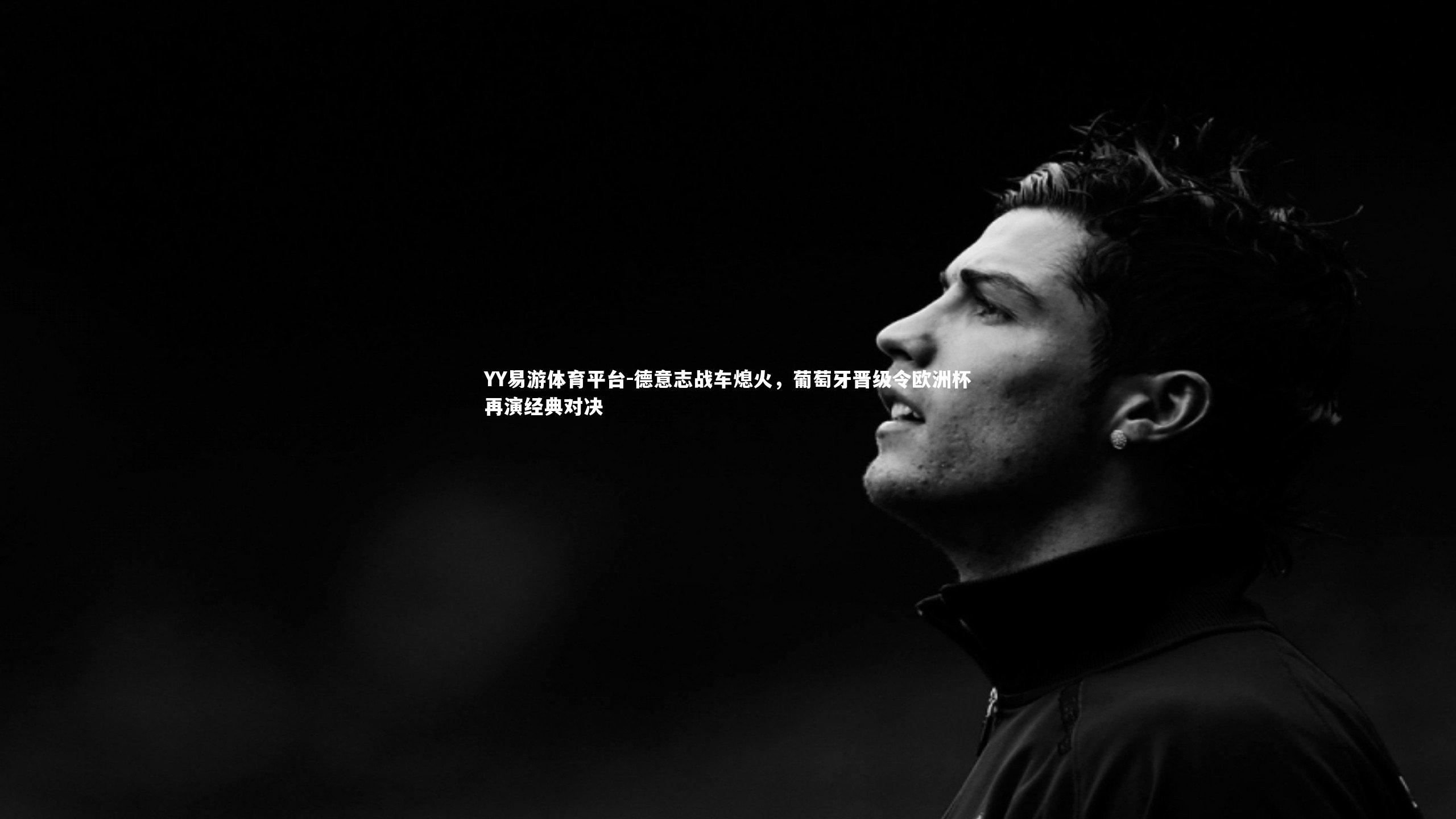 德意志战车熄火，葡萄牙晋级令欧洲杯再演经典对决