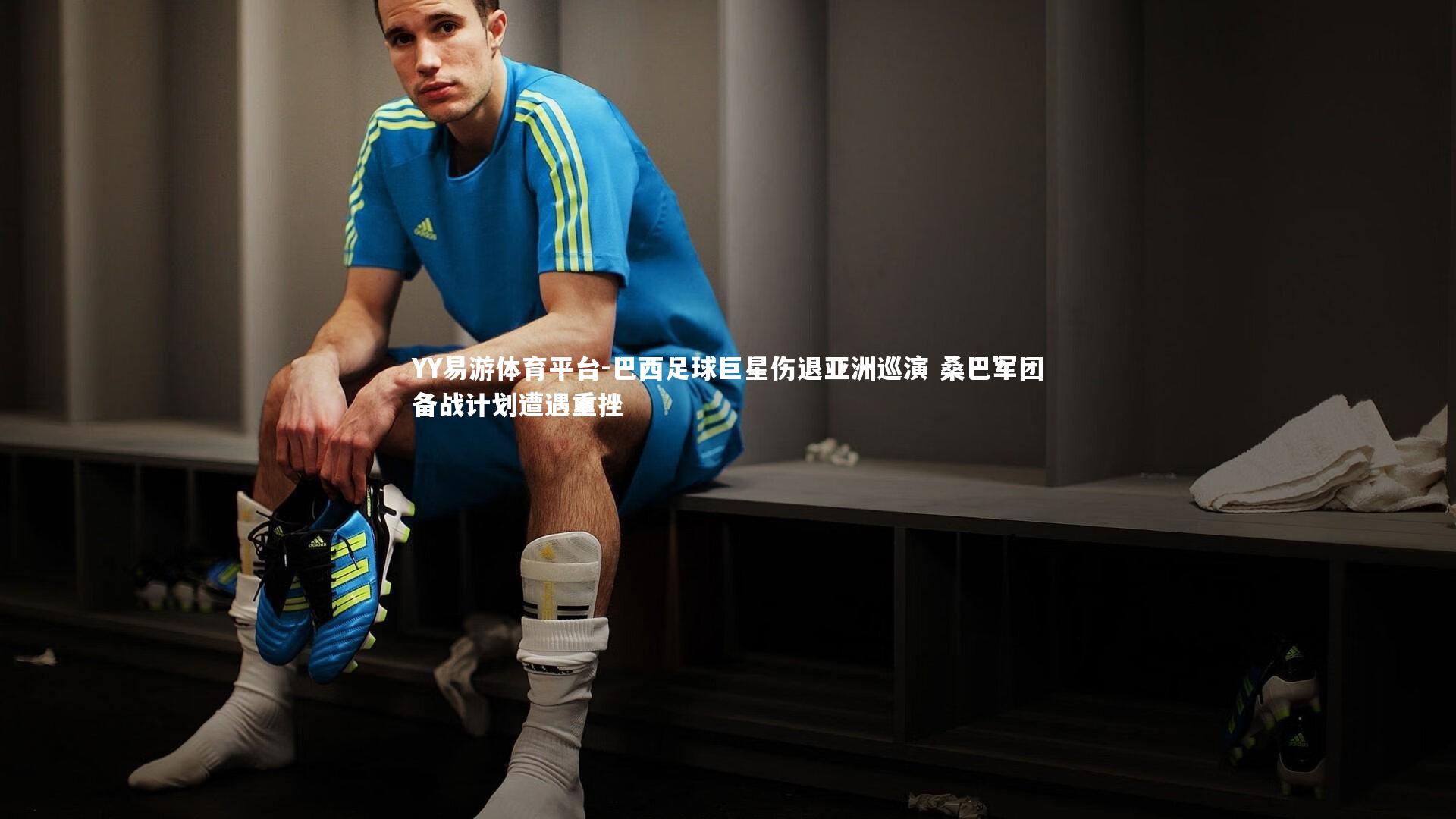 巴西足球巨星伤退亚洲巡演 桑巴军团备战计划遭遇重挫
