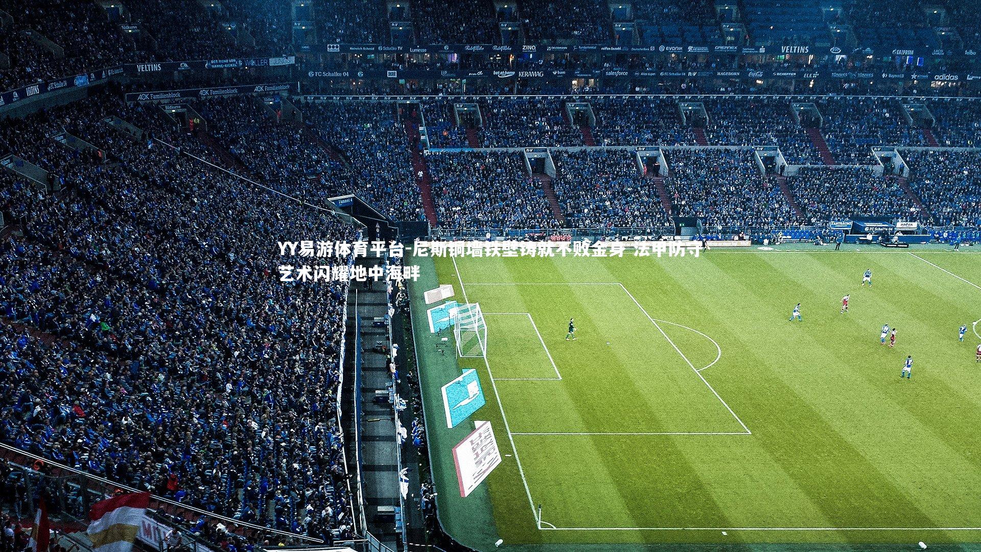 YY易游体育平台-尼斯铜墙铁壁铸就不败金身 法甲防守艺术闪耀地中海畔