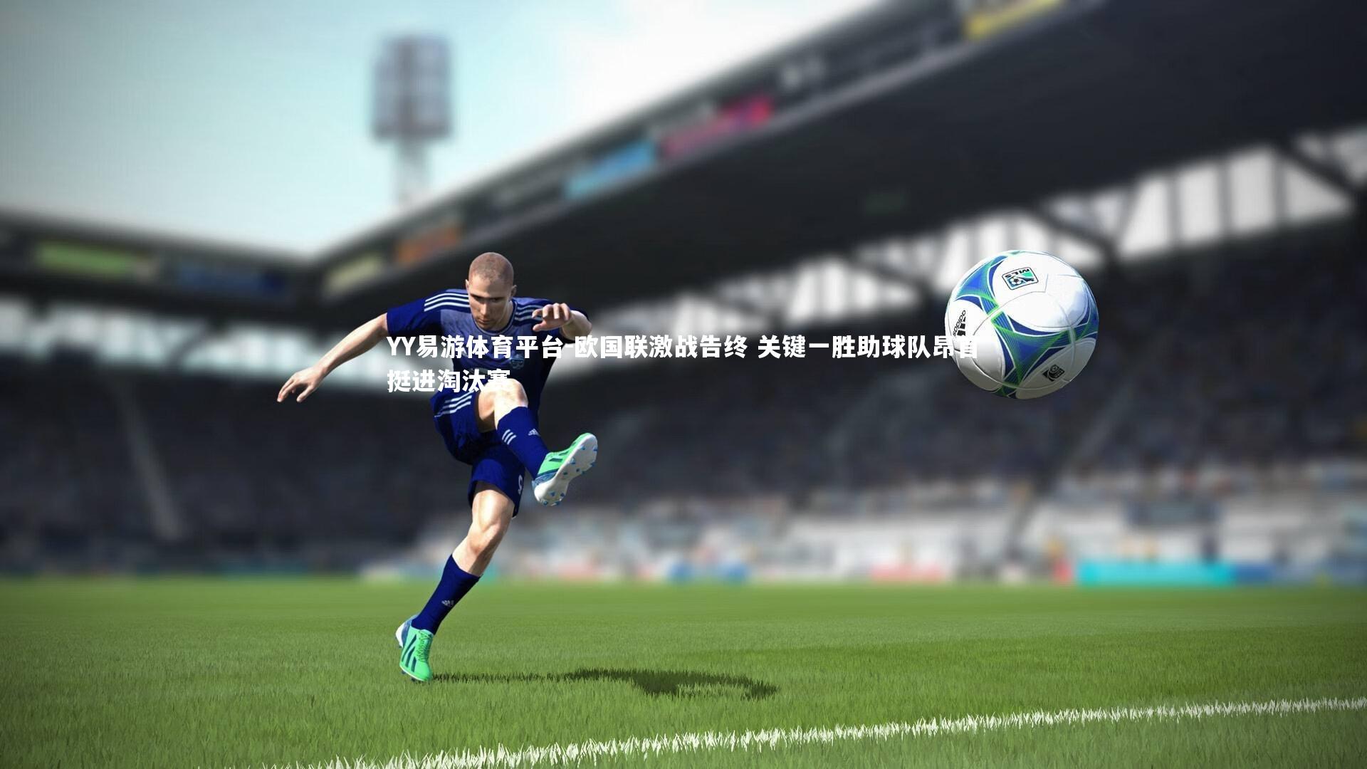 YY易游体育平台-欧国联激战告终 关键一胜助球队昂首挺进淘汰赛