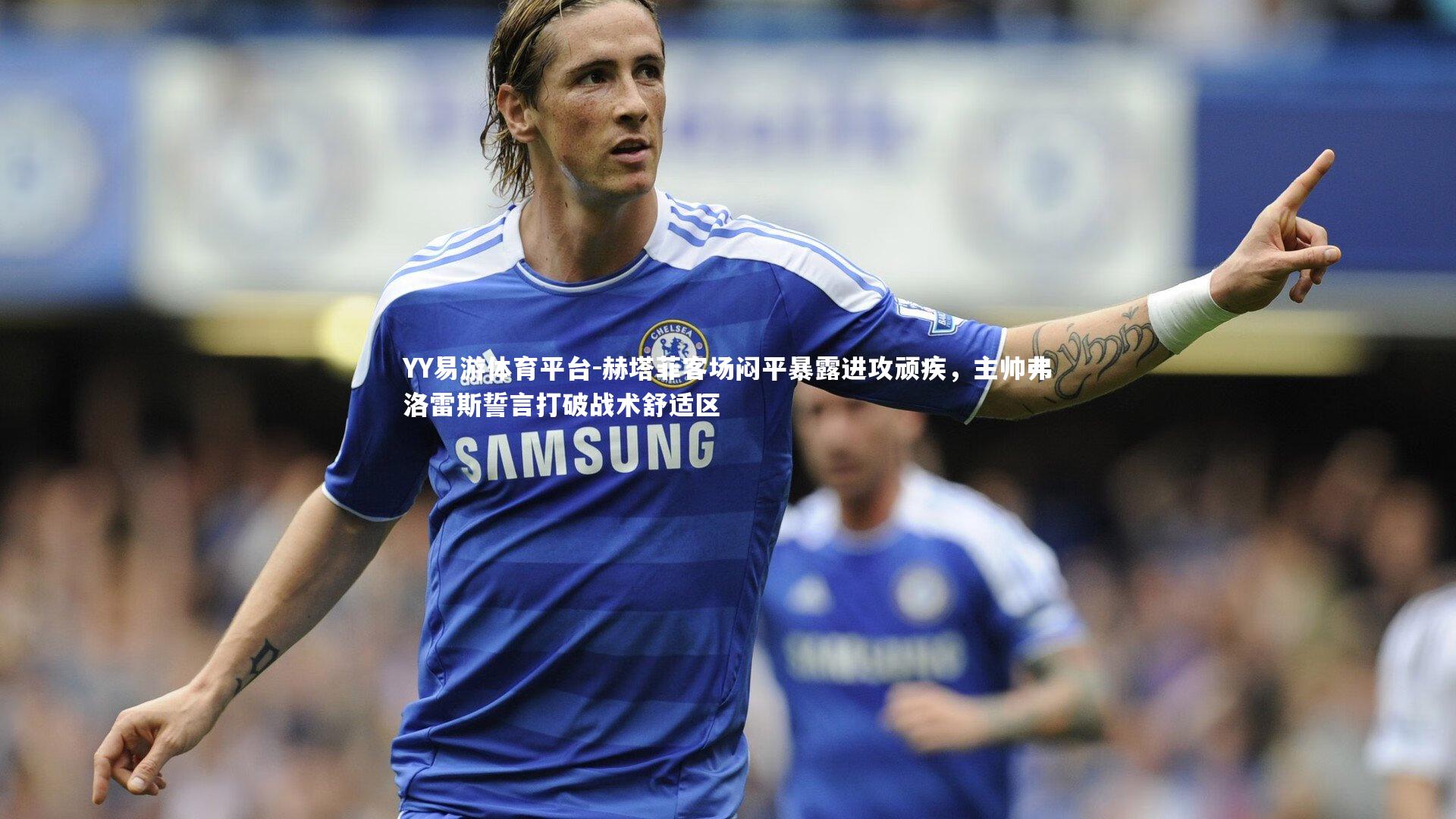 赫塔菲客场闷平暴露进攻顽疾，主帅弗洛雷斯誓言打破战术舒适区