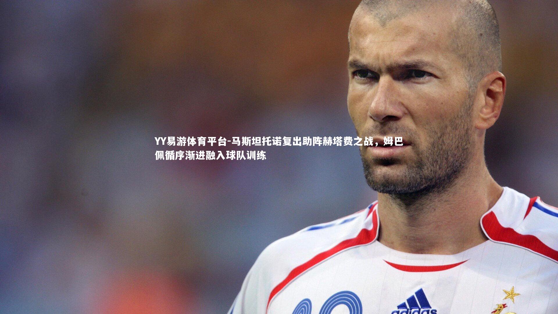 YY易游体育平台-马斯坦托诺复出助阵赫塔费之战，姆巴佩循序渐进融入球队训练