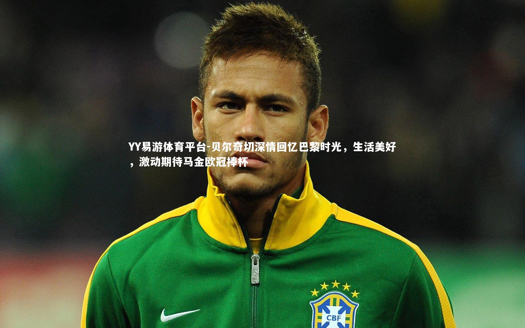 贝尔奇切深情回忆巴黎时光，生活美好，激动期待马金欧冠捧杯