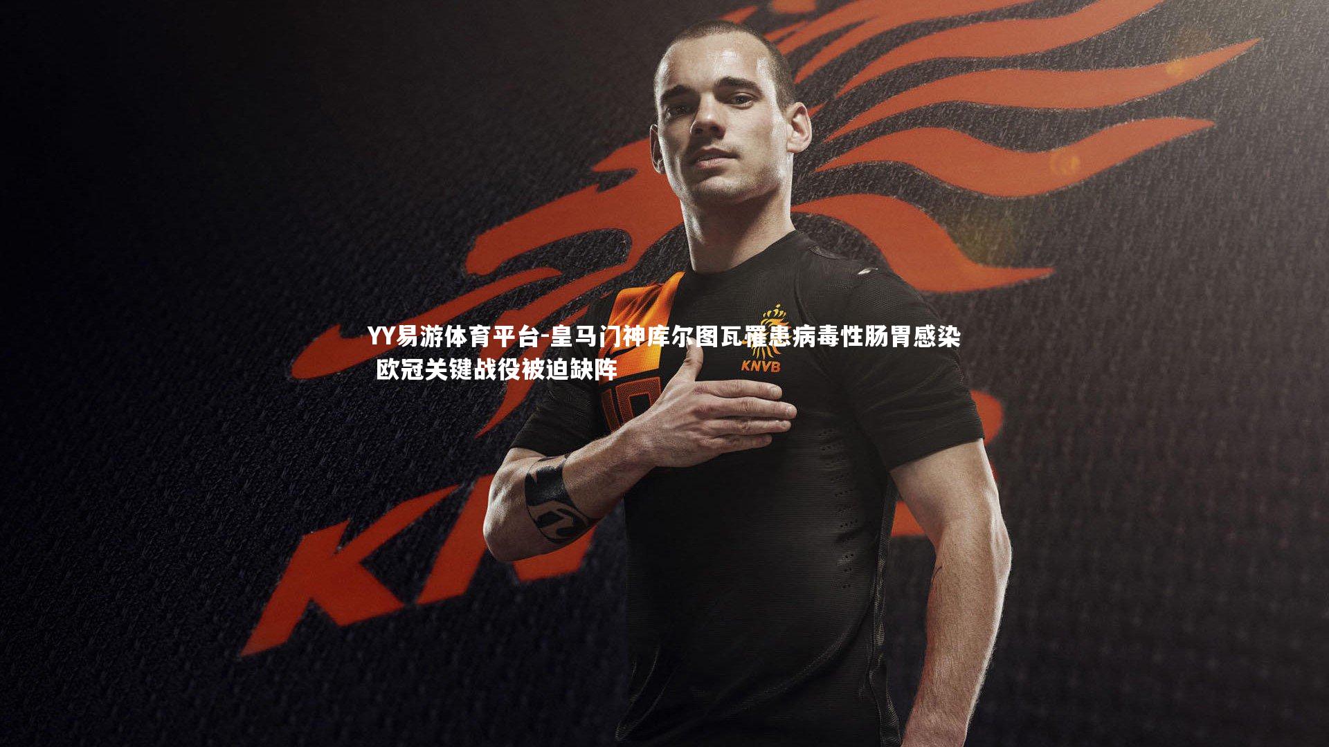 皇马门神库尔图瓦罹患病毒性肠胃感染 欧冠关键战役被迫缺阵